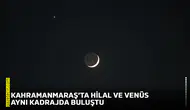 Kahramanmaraş’ta hilal ve Venüs aynı kadrajda buluştu