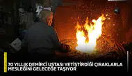 70 yıllık demirci ustası yetiştirdiği çıraklarla mesleğini geleceğe taşıyor
