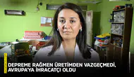 Depreme rağmen üretimden vazgeçmedi, Avrupa'ya ihracatçı oldu