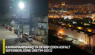 Kahramanmaraş’ta devam eden asfalt seferberliğine üretim gücü