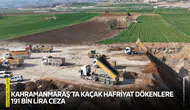 Kahramanmaraş’ta kaçak hafriyat dökenlere 191 bin lira ceza