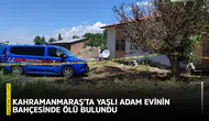 Kahramanmaraş'ta yaşlı adam evinin bahçesinde ölü bulundu