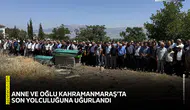 Anne ve oğlu Kahramanmaraş’ta son yolculuğuna uğurlandı