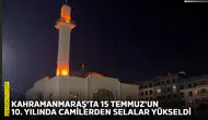 Kahramanmaraş'ta 15 Temmuz'un 10. yılında camilerden selalar yükseldi
