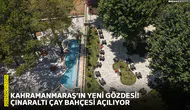 Kahramanmaraş’ın yeni gözdesi! Çınaraltı Çay Bahçesi açılıyor
