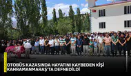 Otobüs kazasında hayatını kaybeden kişi Kahramanmaraş'ta defnedildi