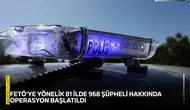 FETÖ'ye yönelik 81 ilde 968 şüpheli hakkında operasyon başlatıldı