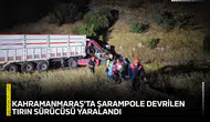 Kahramanmaraş'ta şarampole devrilen tırın sürücüsü yaralandı