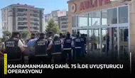 Kahramanmaraş dahil 75 ilde uyuşturucu operasyonu