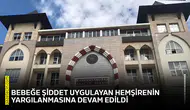 Bebeğe şiddet uygulayan hemşirenin yargılanmasına devam edildi