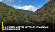 Kahramanmaraş'ta kaybolan 12 yaşındaki çocuk bulundu