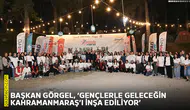 Başkan Görgel, ‘Gençlerle geleceğin Kahramanmaraş’ı inşa ediliyor’