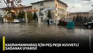 Kahramanmaraş için peş peşe kuvvetli sağanak uyarısı!