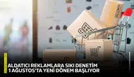 Aldatıcı reklamlara sıkı denetim: 1 Ağustos'ta yeni dönem başlıyor