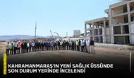 Kahramanmaraş’ın yeni sağlık üssünde son durum yerinde incelendi