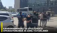 Kahramanmaraş'ta uyuşturucu operasyonunda 25 zanlı tutuklandı