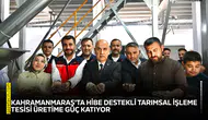Kahramanmaraş'ta hibe destekli tarımsal işleme tesisi üretime güç katıyor