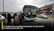 15 Temmuz’da Kahramanmaraş’ta belediye otobüsleri ücretsiz