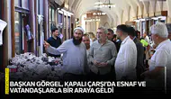 Başkan Görgel, Kapalı Çarşı’da esnaf ve vatandaşlarla bir araya geldi