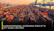 Kahramanmaraş, Haziranda ihracatta çift haneli büyüdü