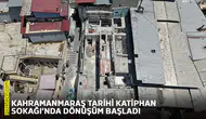 Kahramanmaraş tarihi Katiphan Sokağı’nda dönüşüm başladı