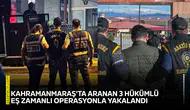 Kahramanmaraş'ta aranan 3 hükümlü eş zamanlı operasyonla yakalandı