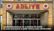 Kahramanmaraş'ta 2 kişinin öldüğü silahlı kavgaya ilişkin yargılama ertelendi