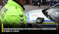 Kahramanmaraş’ta motosiklet sürücüsüne 16 bin TL ceza