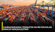 Kahramanmaraş Temmuz’da 124 milyon dolar ihracat gerçekleştirdi