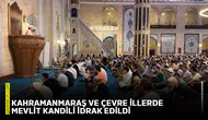 Kahramanmaraş ve çevre illerde Mevlit Kandili idrak edildi