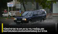 Türkiye'de 10 aylık su yılı yağışları raporunda Kahramanmaraş ilk 10’da