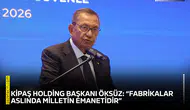 KİPAŞ Holding Başkanı Öksüz: “Fabrikalar aslında milletin emanetidir”