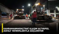 Kahramanmaraş'taki ulaşım altyapısı, asfalt yatırımlarıyla güçleniyor