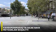 Kahramanmaraş’ta sıcak hava meydanları boşalttı