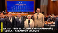 AK Parti’nin 25. yılında Kahramanmaraş Teşkilatı Ankara’da buluştu