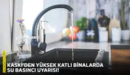 KASKİ’den yüksek katlı binalarda su basıncı uyarısı!