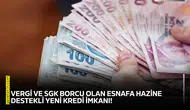 Vergi ve SGK borcu olan esnafa hazine destekli yeni kredi imkanı