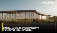 Kahramanmaraş’ta 86 projeye 29,5 milyar liralık yatırım