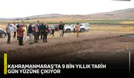 Kahramanmaraş’ta 9 bin yıllık tarih gün yüzüne çıkıyor