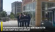 Kahramanmaraş'ta 243 bin sentetik ecza hapı ele geçirildi