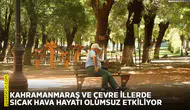 Kahramanmaraş ve çevre illerde sıcak hava hayatı olumsuz etkiliyor