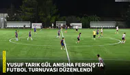 Yusuf Tarık Gül anısına Ferhuş’ta futbol turnuvası düzenlendi