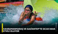 Kahramanmaraş ve Gaziantep’te sıcak hava etkili oluyor
