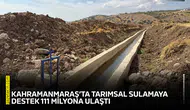 Kahramanmaraş’ta tarımsal sulamaya destek 111 milyona ulaştı