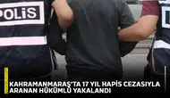 Kahramanmaraş’ta 17 yıl hapis cezasıyla aranan hükümlü yakalandı