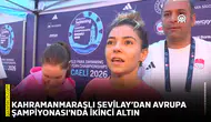 Kahramanmaraşlı Sevilay’dan Avrupa Şampiyonası'nda ikinci altın