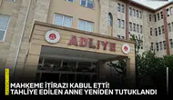 Mahkeme itirazı kabul etti! Tahliye edilen anne yeniden tutuklandı