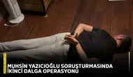 Muhsin Yazıcıoğlu soruşturmasında ikinci dalga operasyonu