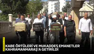 Kabe örtüleri ve mukaddes emanetler Kahramanmaraş’a getirildi
