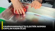 Kahramanmaraş'ta elektrik akımına kapılan kadın öldü